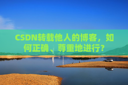 CSDN转载他人的博客，如何正确、尊重地进行？