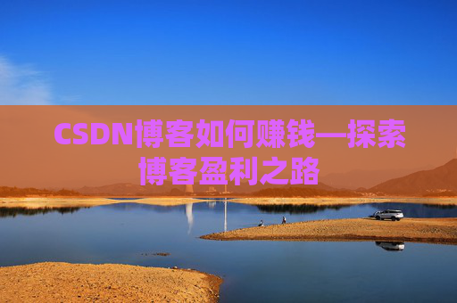 CSDN博客如何赚钱—探索博客盈利之路