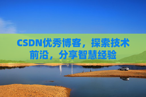 CSDN优秀博客,探索技术前沿,分享智慧经验